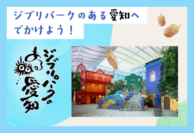 ジブリパークのある愛知へでかけよう！