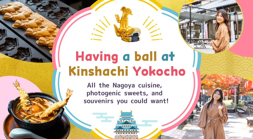 Having a ball at Kinshachi Yokocho  All the Nagoya cuisine, photogenic sweets, and souvenirs you could want!