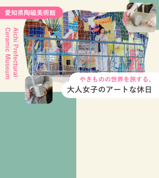 やきものの世界を旅する、大人女子のアートな休日