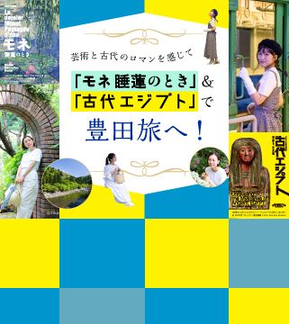 芸術と古代のロマンを感じて 「モネ 睡蓮のとき」&「古代エジプト」で豊田旅へ!