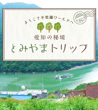 ようこそ、不思議ワールドへ 愛知の秘境・とみやまトリップ