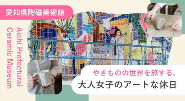 やきものの世界を旅する、大人女子のアートな休日